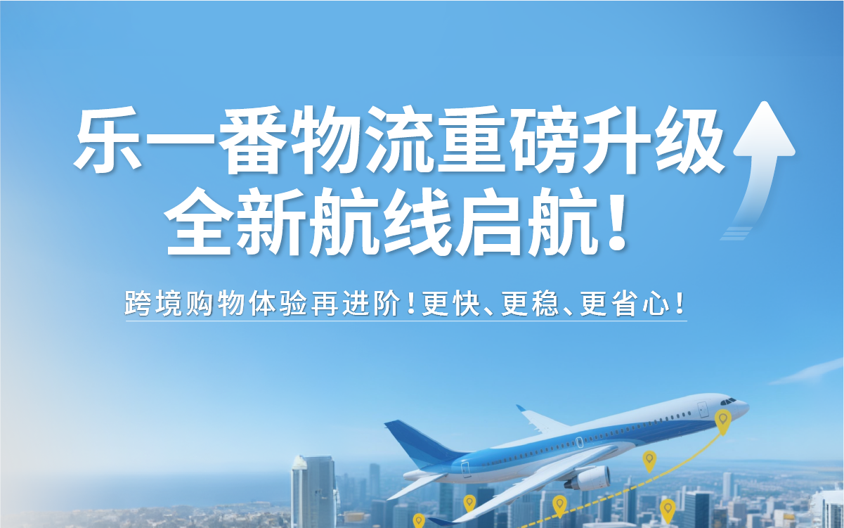 乐一番物流重磅升级!全新航线启航,跨境购物体验再进阶!